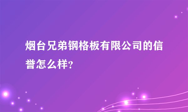 烟台兄弟钢格板有限公司的信誉怎么样?