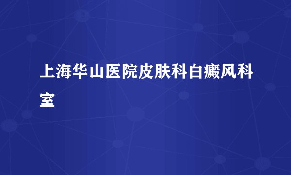 上海华山医院皮肤科白癜风科室