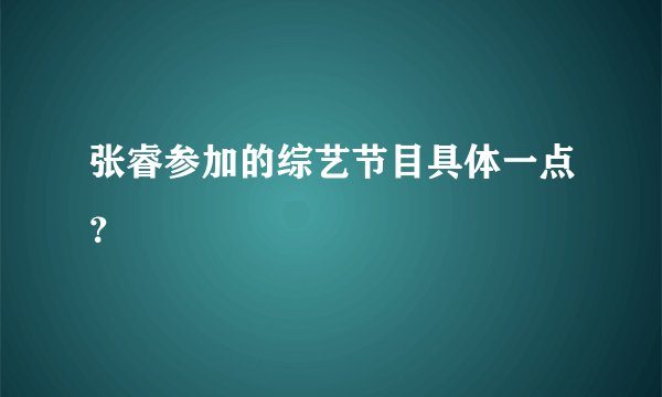 张睿参加的综艺节目具体一点？