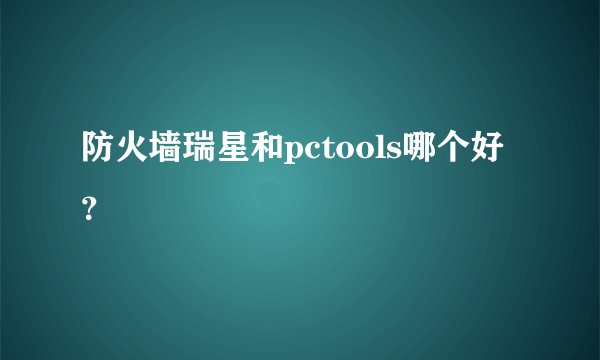 防火墙瑞星和pctools哪个好？