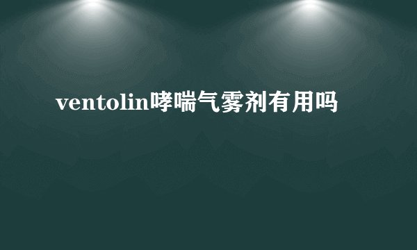 ventolin哮喘气雾剂有用吗