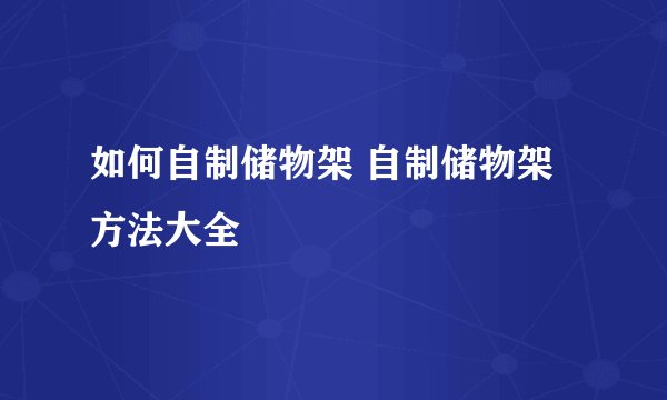 如何自制储物架 自制储物架方法大全