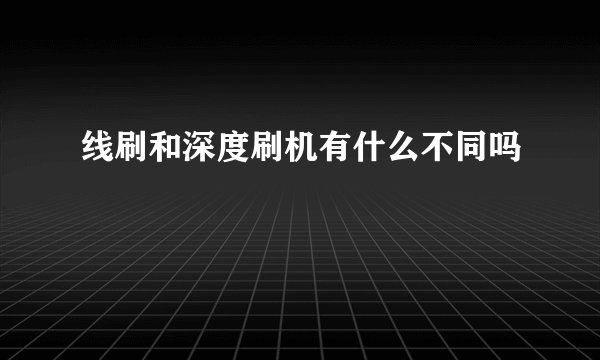线刷和深度刷机有什么不同吗