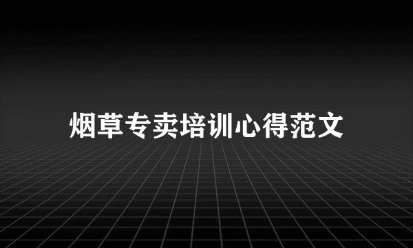 烟草专卖培训心得范文