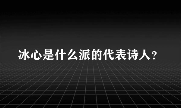 冰心是什么派的代表诗人？