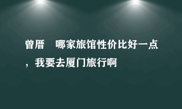 曾厝垵哪家旅馆性价比好一点,我要去厦门旅行啊