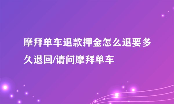 摩拜单车退款押金怎么退要多久退回/请问摩拜单车