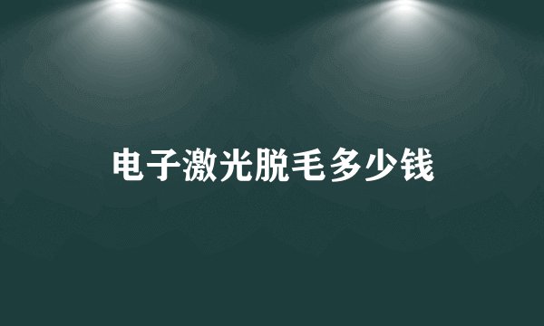 电子激光脱毛多少钱