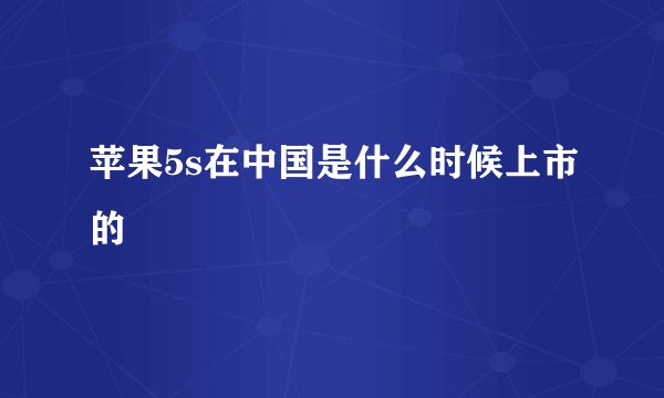 苹果5s在中国是什么时候上市的