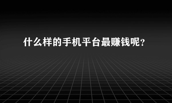 什么样的手机平台最赚钱呢？