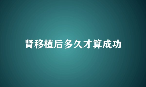 肾移植后多久才算成功