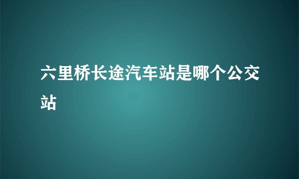 六里桥长途汽车站是哪个公交站