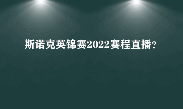 斯诺克英锦赛2022赛程直播？