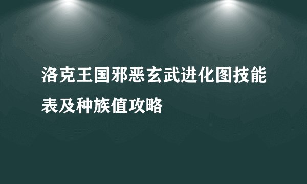 洛克王国邪恶玄武进化图技能表及种族值攻略