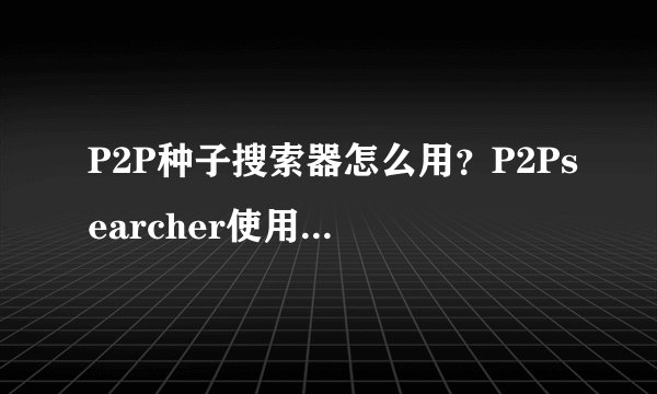 P2P种子搜索器怎么用?P2Psearcher使用教程图解