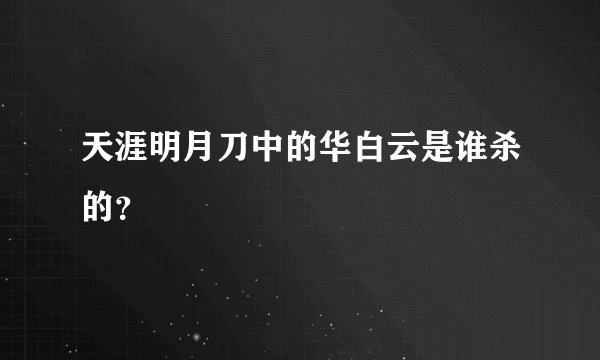 天涯明月刀中的华白云是谁杀的？