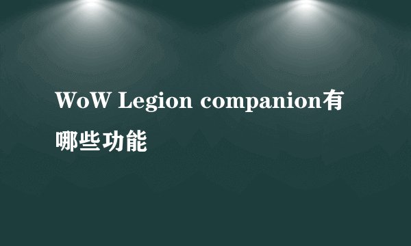 WoW Legion companion有哪些功能