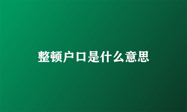 整顿户口是什么意思