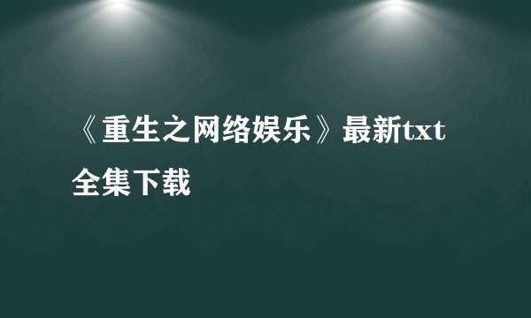 《重生之网络娱乐》最新txt全集下载