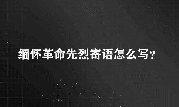缅怀革命先烈寄语怎么写？