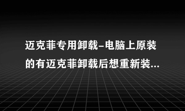 迈克菲专用卸载-电脑上原装的有迈克菲卸载后想重新装上求方法？