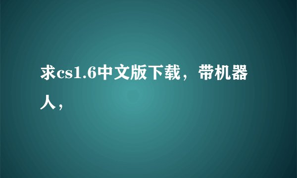 求cs1.6中文版下载，带机器人，
