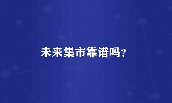 未来集市靠谱吗？