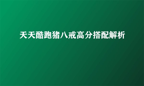 天天酷跑猪八戒高分搭配解析