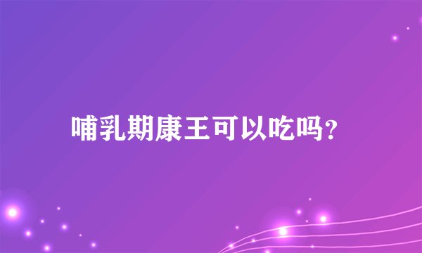 哺乳期康王可以吃吗？