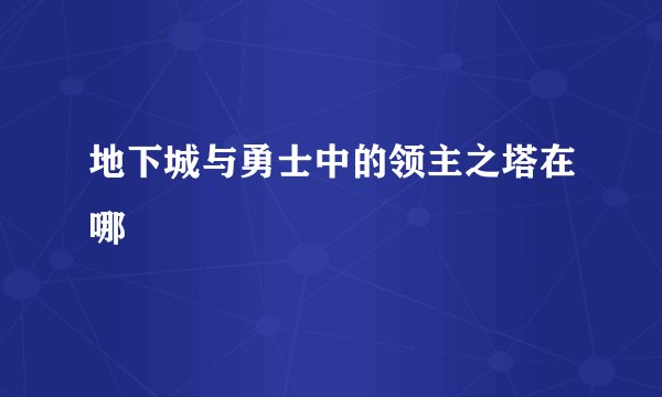 地下城与勇士中的领主之塔在哪