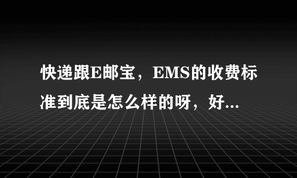 快递跟E邮宝，EMS的收费标准到底是怎么样的呀，好想知道，请教，谢谢