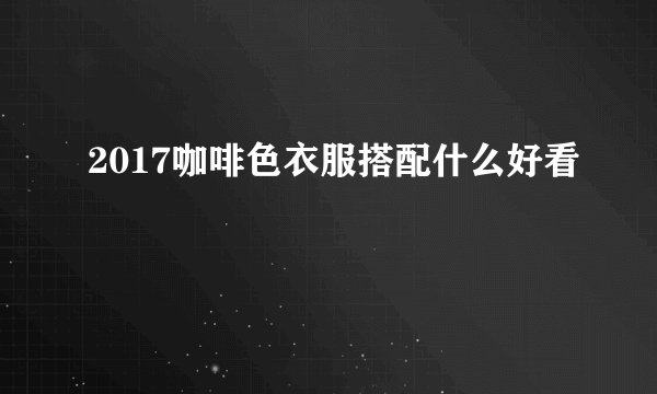 2017咖啡色衣服搭配什么好看