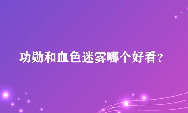 功勋和血色迷雾哪个好看？