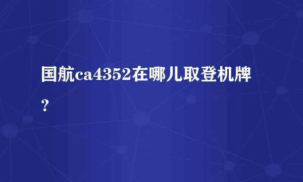 国航ca4352在哪儿取登机牌?