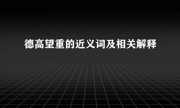 德高望重的近义词及相关解释