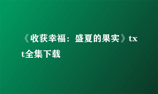 《收获幸福:盛夏的果实》txt全集下载