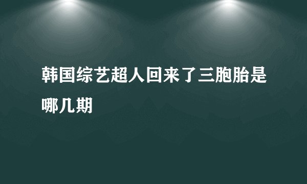 韩国综艺超人回来了三胞胎是哪几期