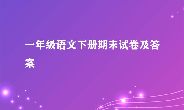 一年级语文下册期末试卷及答案