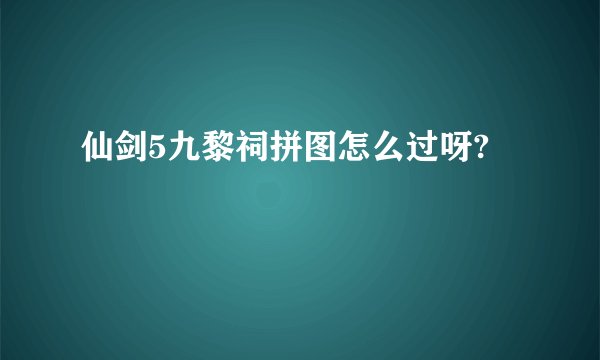 仙剑5九黎祠拼图怎么过呀?