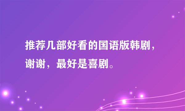 推荐几部好看的国语版韩剧，谢谢，最好是喜剧。
