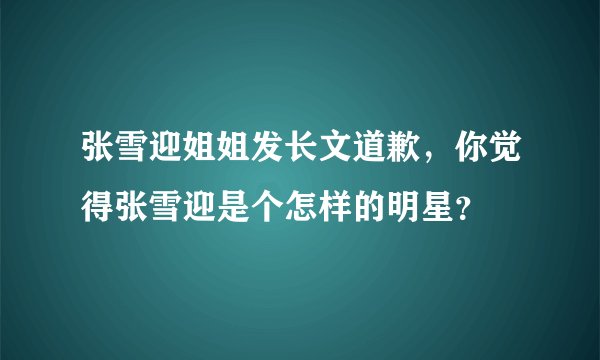 张雪迎姐姐发长文道歉，你觉得张雪迎是个怎样的明星？