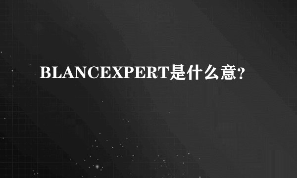 BLANCEXPERT是什么意？
