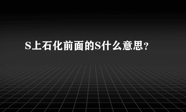 S上石化前面的S什么意思？