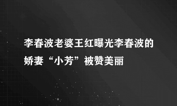 李春波老婆王红曝光李春波的娇妻“小芳”被赞美丽