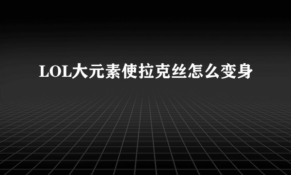 LOL大元素使拉克丝怎么变身