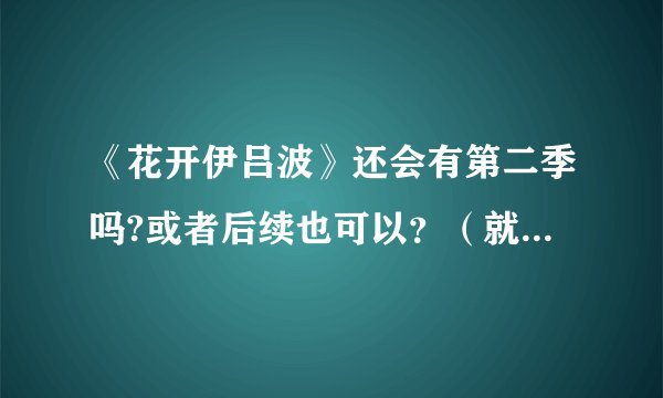 《花开伊吕波》还会有第二季吗?或者后续也可以？（就是绪花会到东京之后的故事）