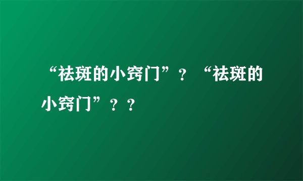 “祛斑的小窍门”？“祛斑的小窍门”？？
