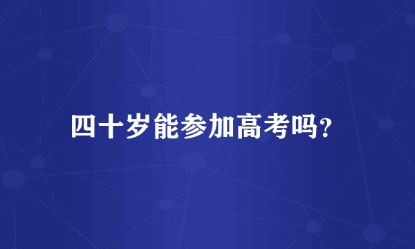 四十岁能参加高考吗?
