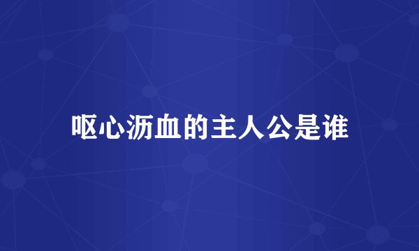呕心沥血的主人公是谁