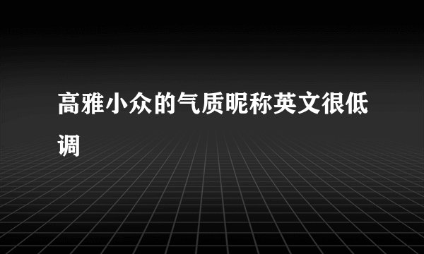 高雅小众的气质昵称英文很低调